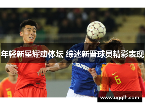 年轻新星耀动体坛 综述新晋球员精彩表现