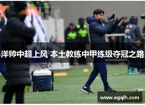 洋帅中超上风 本土教练中甲练级夺冠之路