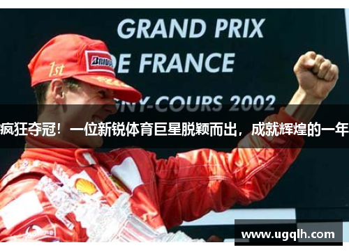 疯狂夺冠！一位新锐体育巨星脱颖而出，成就辉煌的一年